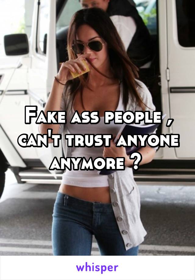 Fake ass people , can't trust anyone anymore 💔 