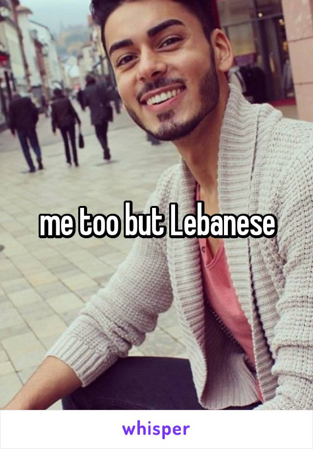 me too but Lebanese