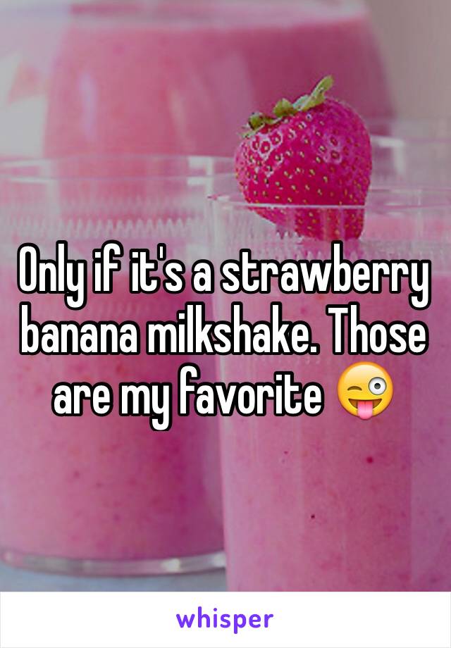Only if it's a strawberry banana milkshake. Those are my favorite 😜