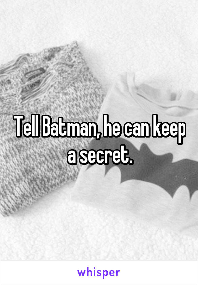 Tell Batman, he can keep a secret.