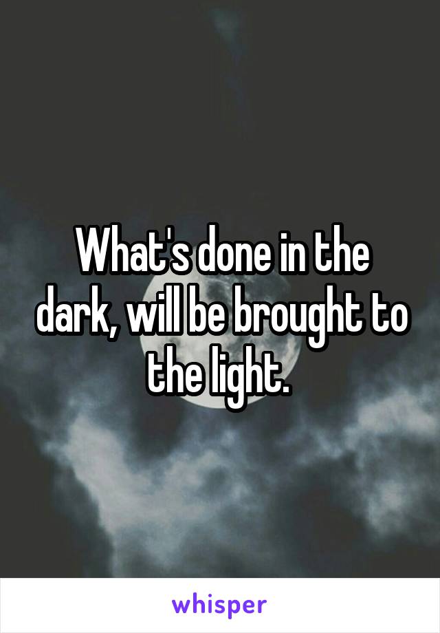 What's done in the dark, will be brought to the light. 
