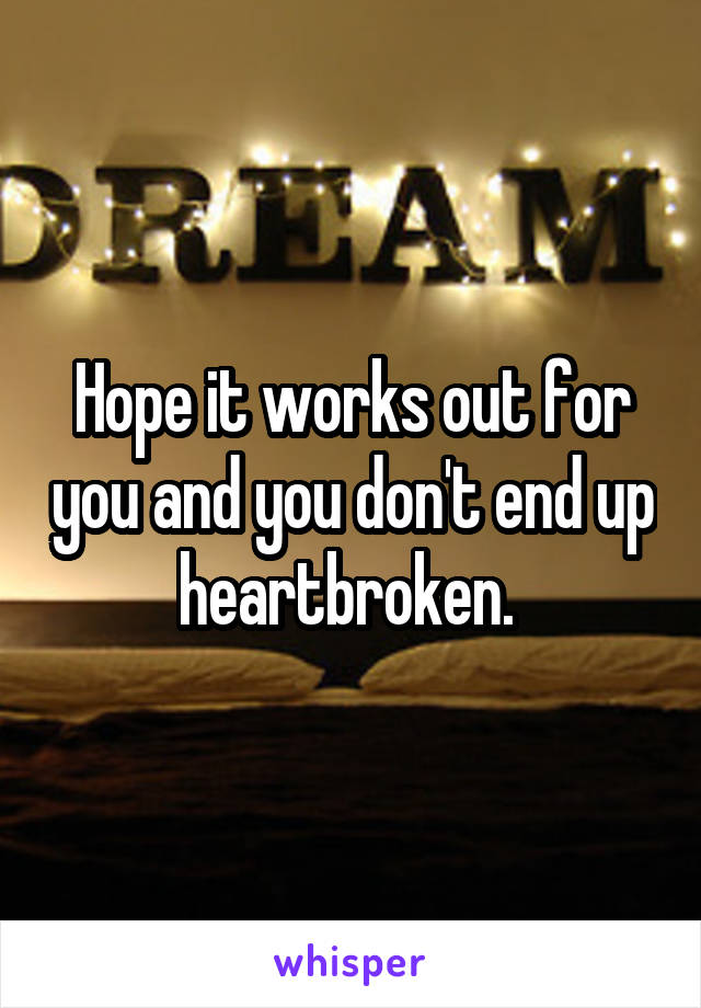 Hope it works out for you and you don't end up heartbroken. 