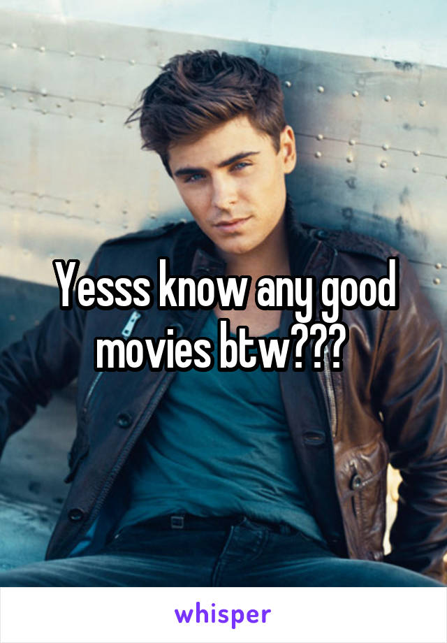 Yesss know any good movies btw??? 