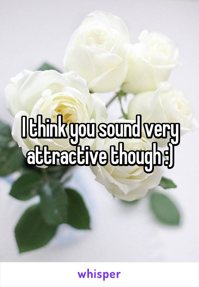I think you sound very attractive though :)