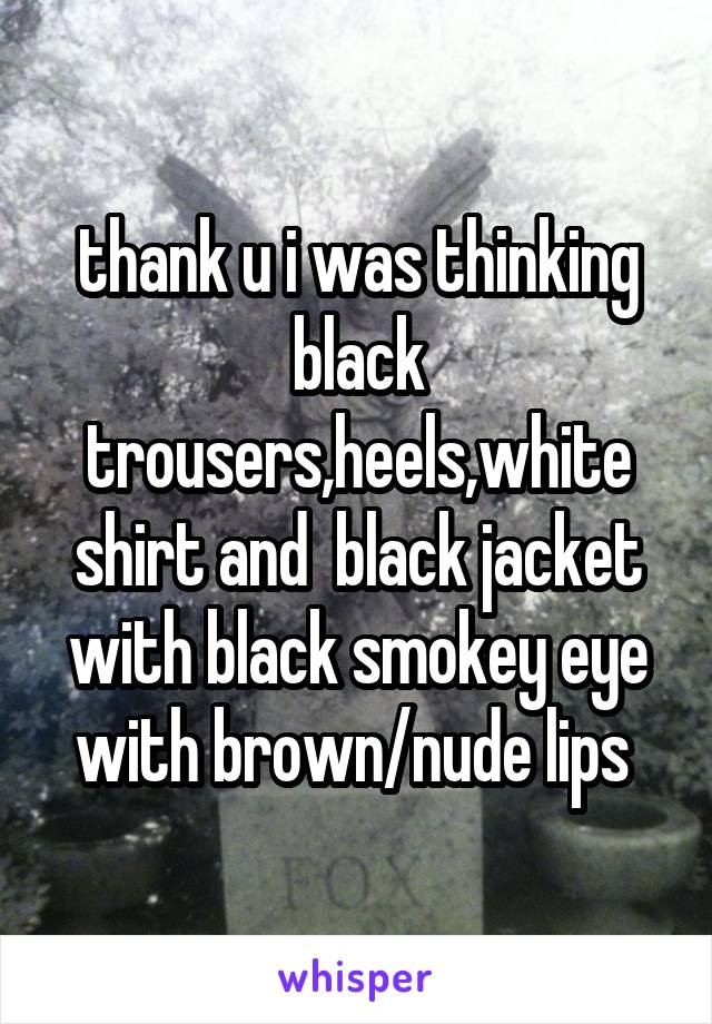 thank u i was thinking black trousers,heels,white shirt and  black jacket with black smokey eye with brown/nude lips 