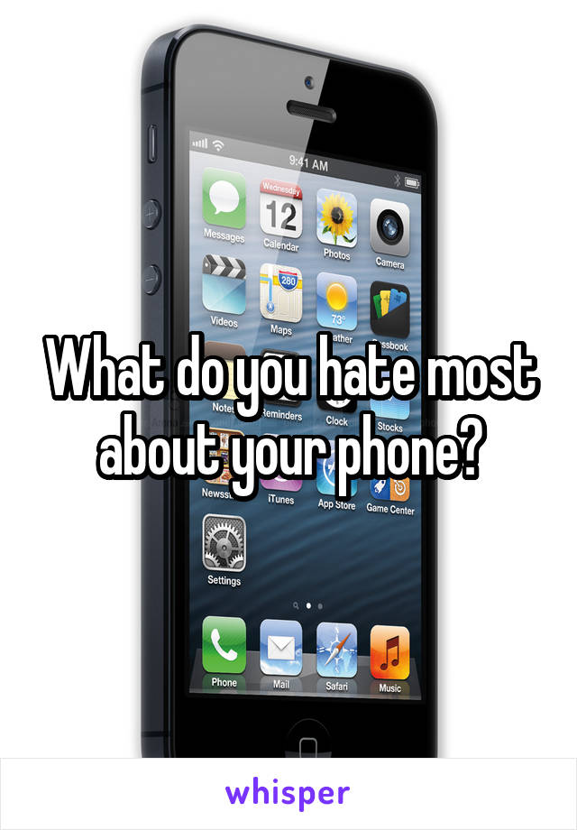 What do you hate most about your phone?
