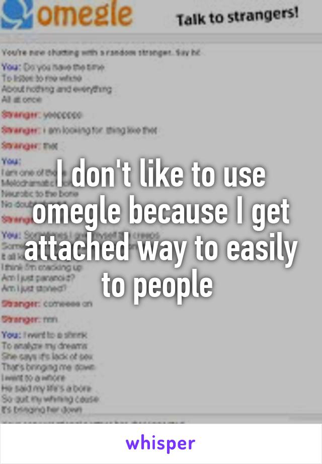 I don't like to use omegle because I get attached way to easily to people 