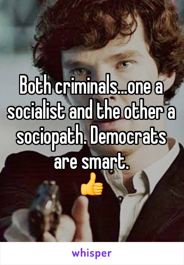 Both criminals...one a socialist and the other a sociopath. Democrats are smart. 
👍