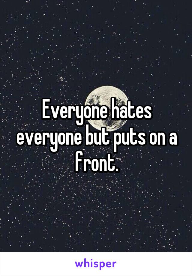 Everyone hates everyone but puts on a front.
