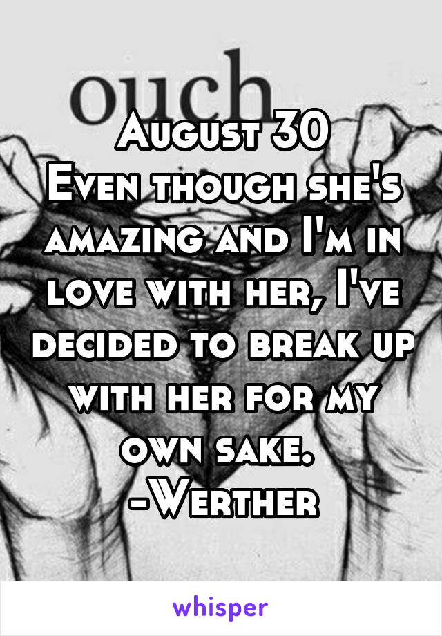 August 30
Even though she's amazing and I'm in love with her, I've decided to break up with her for my own sake. 
-Werther
