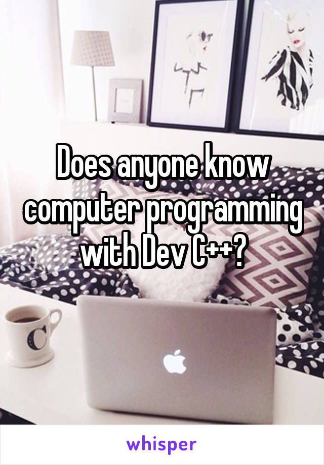 Does anyone know computer programming with Dev C++?
