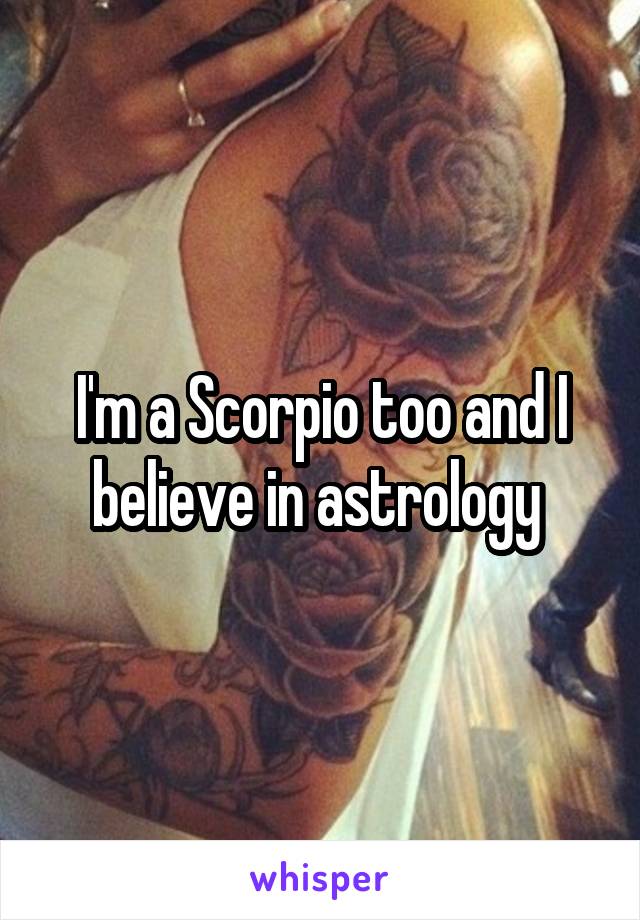 I'm a Scorpio too and I believe in astrology 