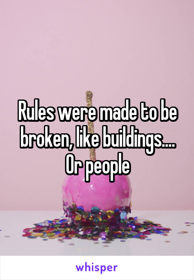 Rules were made to be broken, like buildings.... Or people