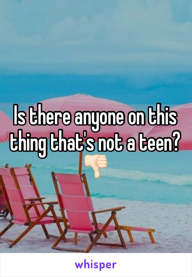 Is there anyone on this thing that's not a teen?👎🏻