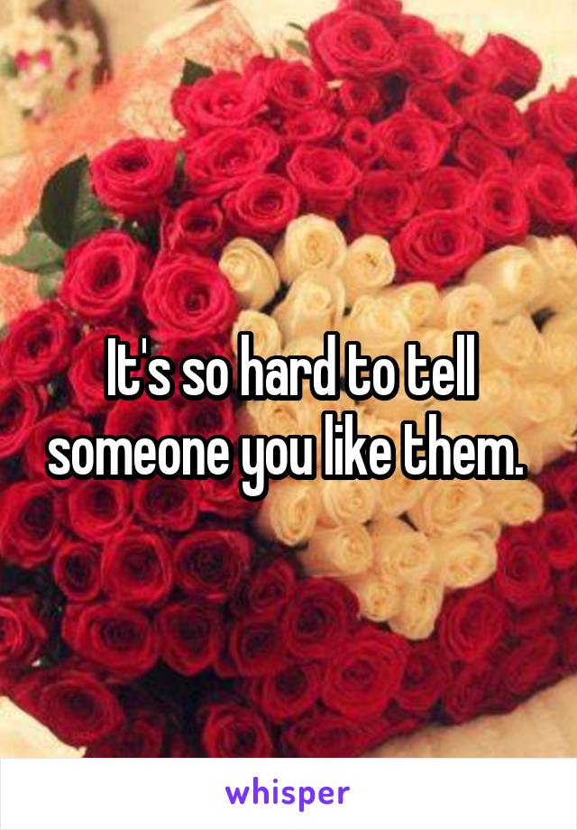 It's so hard to tell someone you like them. 
