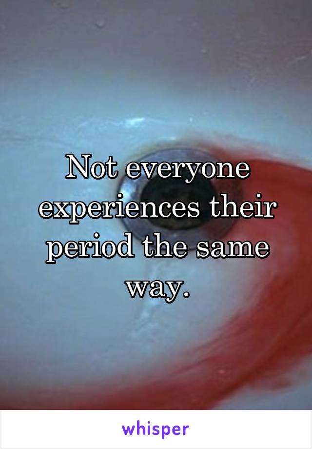 Not everyone experiences their period the same way.