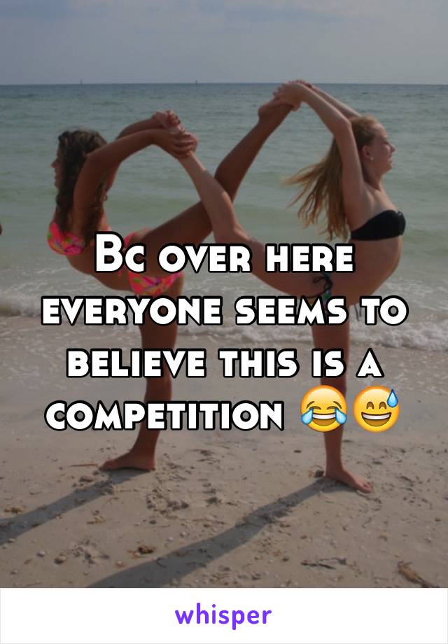 Bc over here everyone seems to believe this is a competition 😂😅