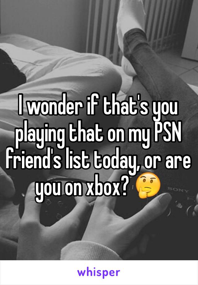 I wonder if that's you playing that on my PSN friend's list today, or are you on xbox? 🤔
