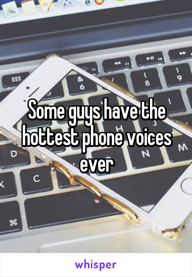 Some guys have the hottest phone voices ever