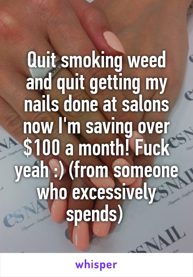 Quit smoking weed and quit getting my nails done at salons now I'm saving over $100 a month! Fuck yeah :) (from someone who excessively spends) 