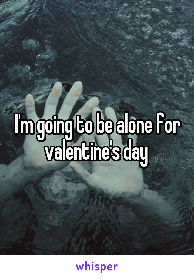 I'm going to be alone for valentine's day 