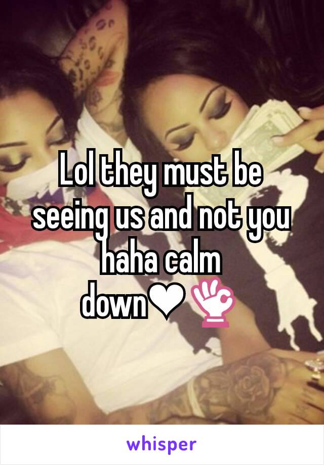 Lol they must be seeing us and not you haha calm down❤👌