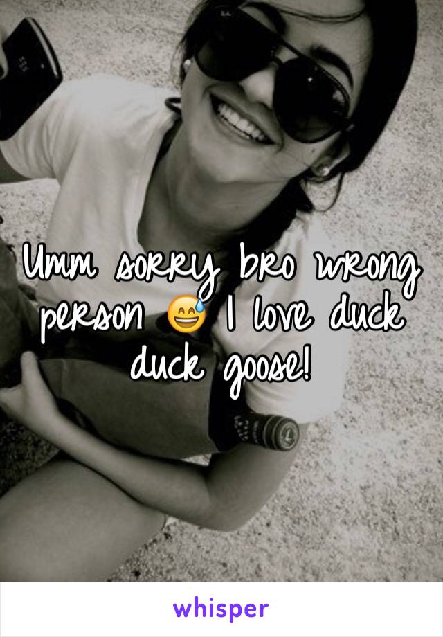 Umm sorry bro wrong person 😅 I love duck duck goose!