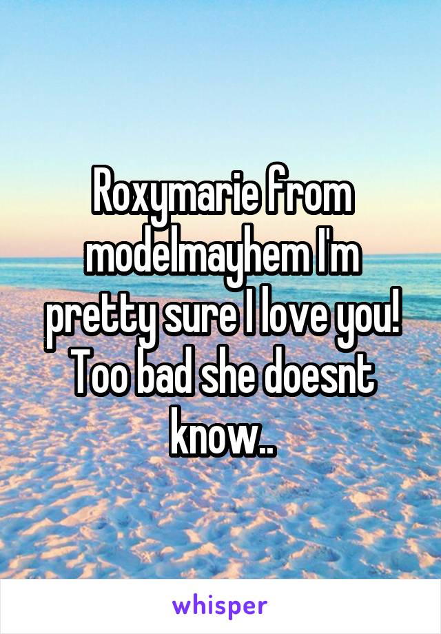 Roxymarie from modelmayhem I'm pretty sure I love you! Too bad she doesnt know..