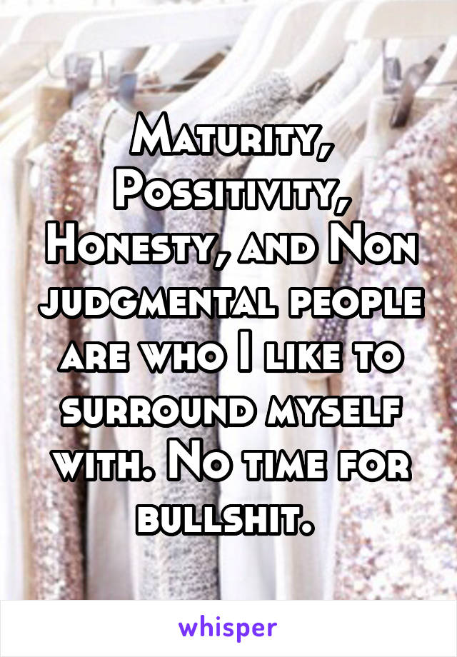 Maturity, Possitivity, Honesty, and Non judgmental people are who I like to surround myself with. No time for bullshit. 