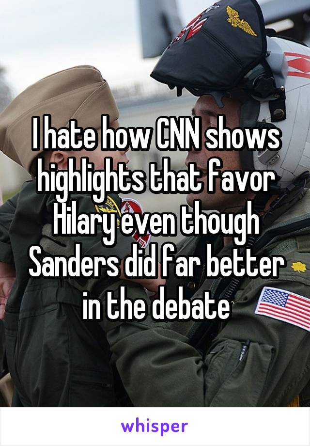 I hate how CNN shows highlights that favor Hilary even though Sanders did far better in the debate