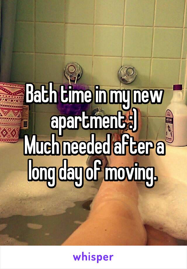 Bath time in my new apartment :)
Much needed after a long day of moving. 