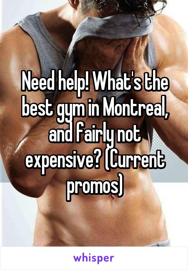 Need help! What's the best gym in Montreal, and fairly not expensive? (Current promos)