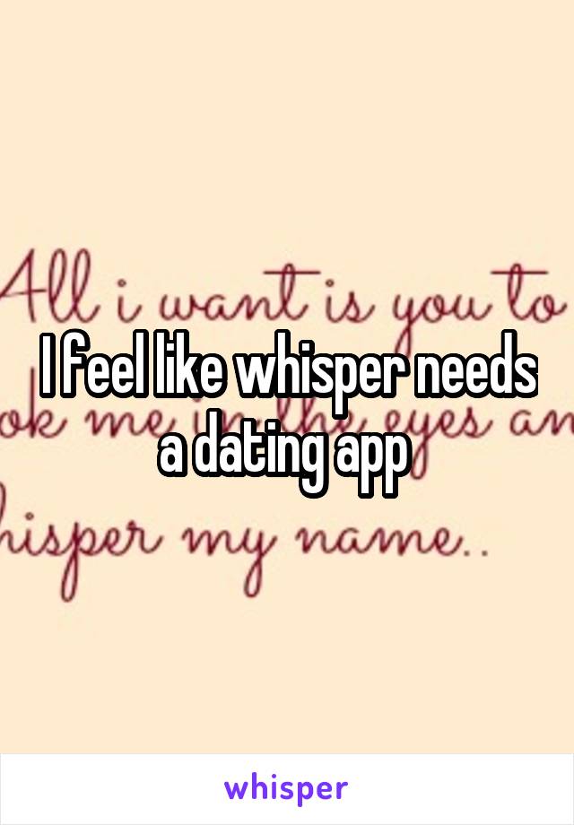 I feel like whisper needs a dating app 