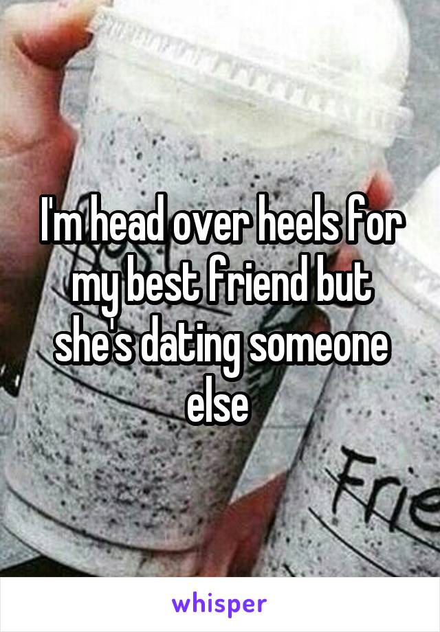 I'm head over heels for my best friend but she's dating someone else 