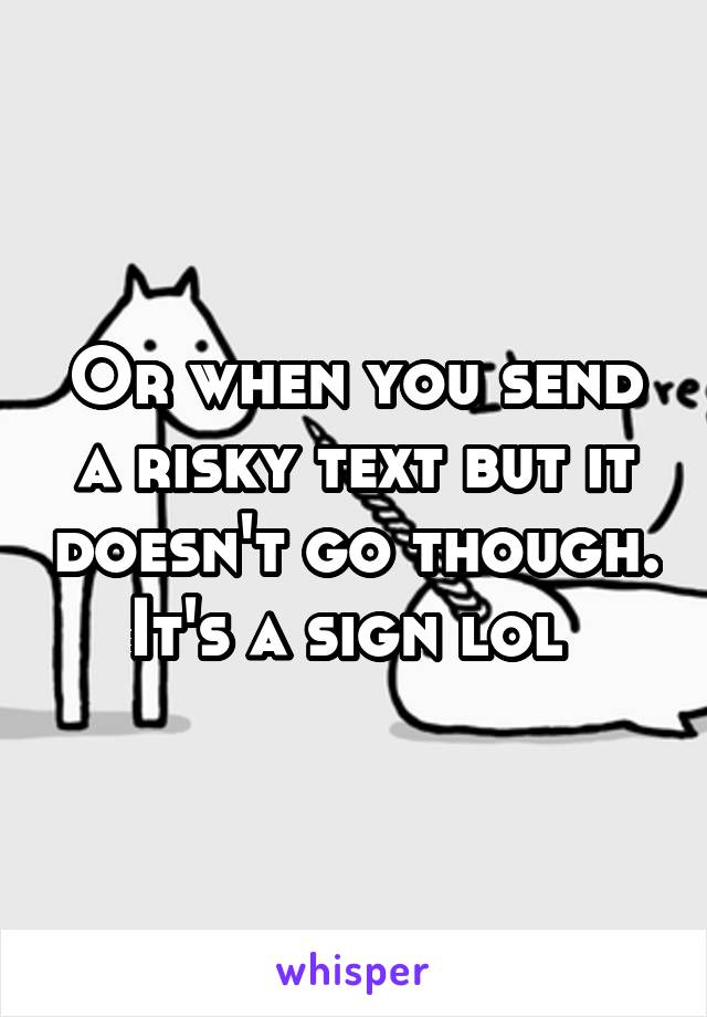 Or when you send a risky text but it doesn't go though. It's a sign lol 