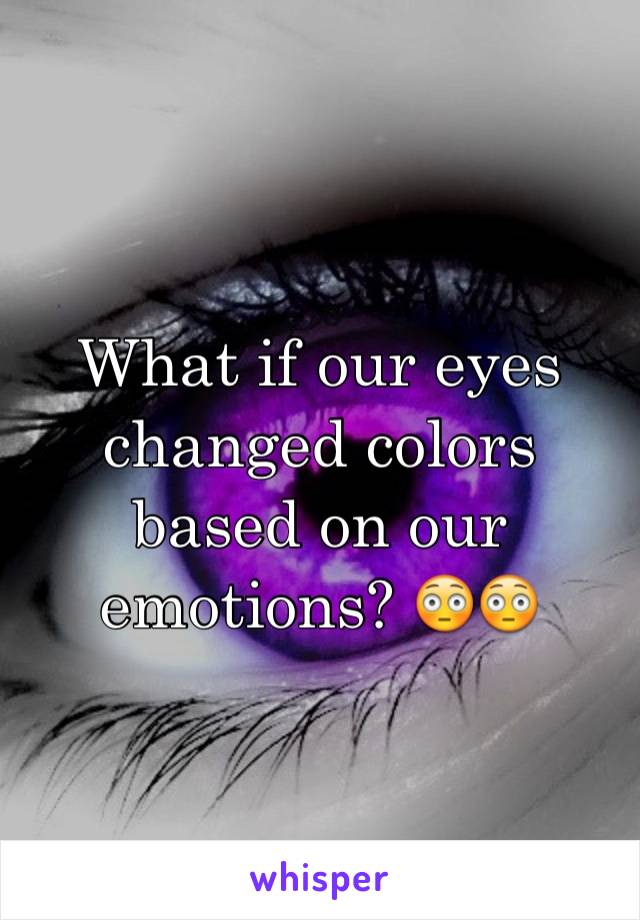 What if our eyes changed colors based on our emotions? 😳😳 