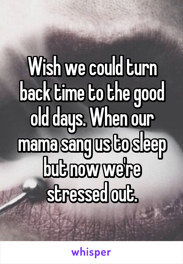 Wish we could turn back time to the good old days. When our mama sang us to sleep but now we're stressed out.