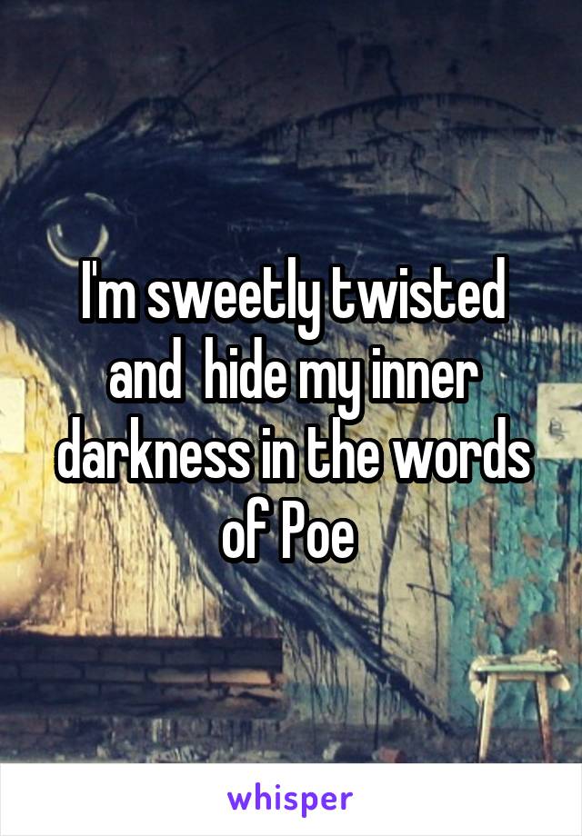 I'm sweetly twisted and  hide my inner darkness in the words of Poe 