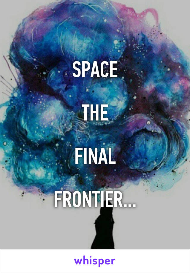 SPACE

THE

FINAL

FRONTIER...