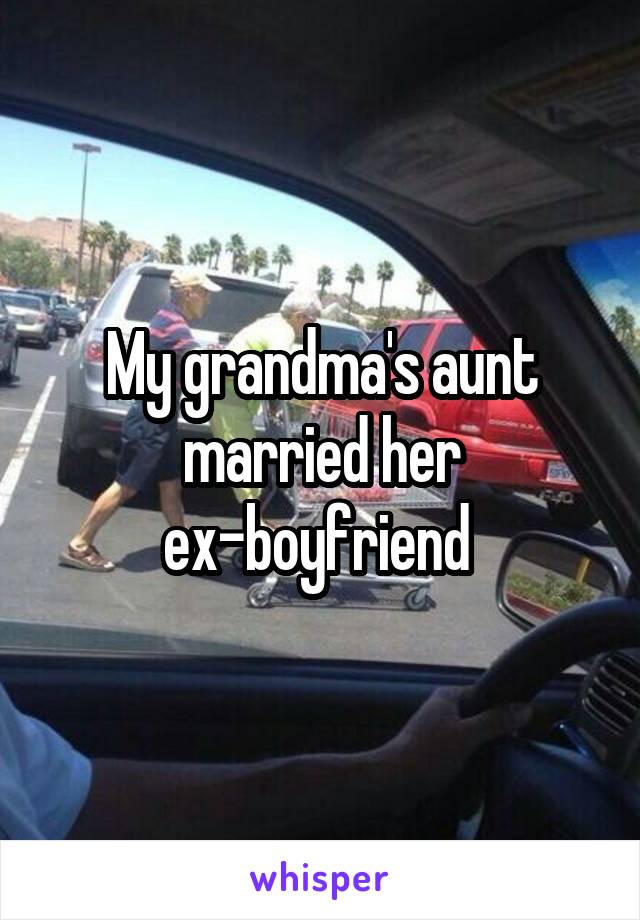 My grandma's aunt married her ex-boyfriend 