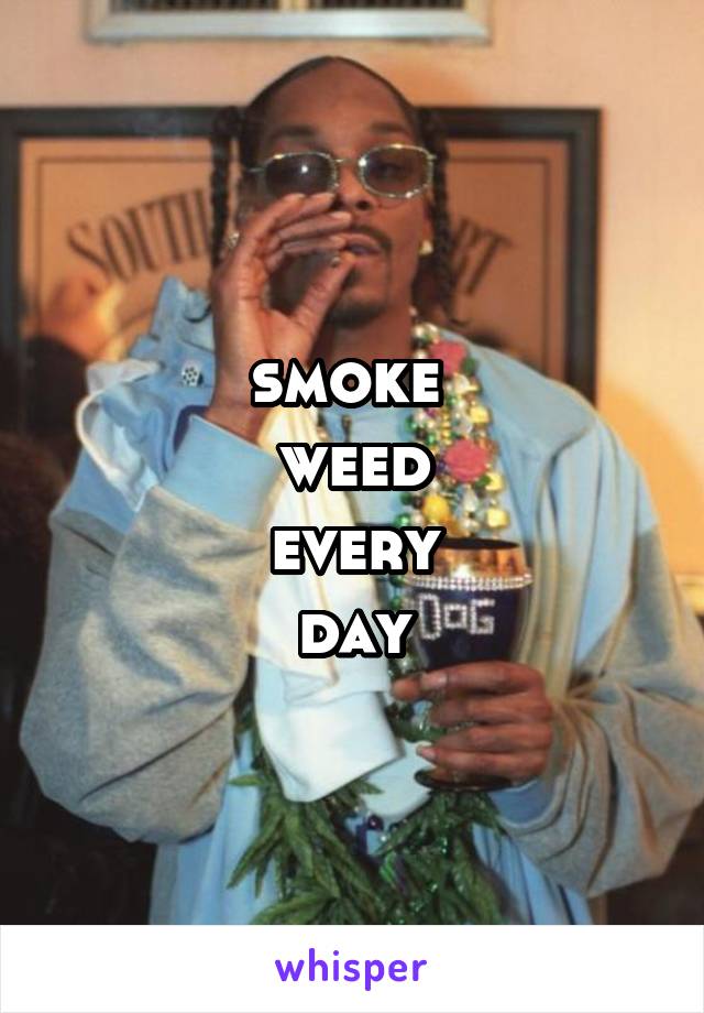 smoke 
weed
every
day