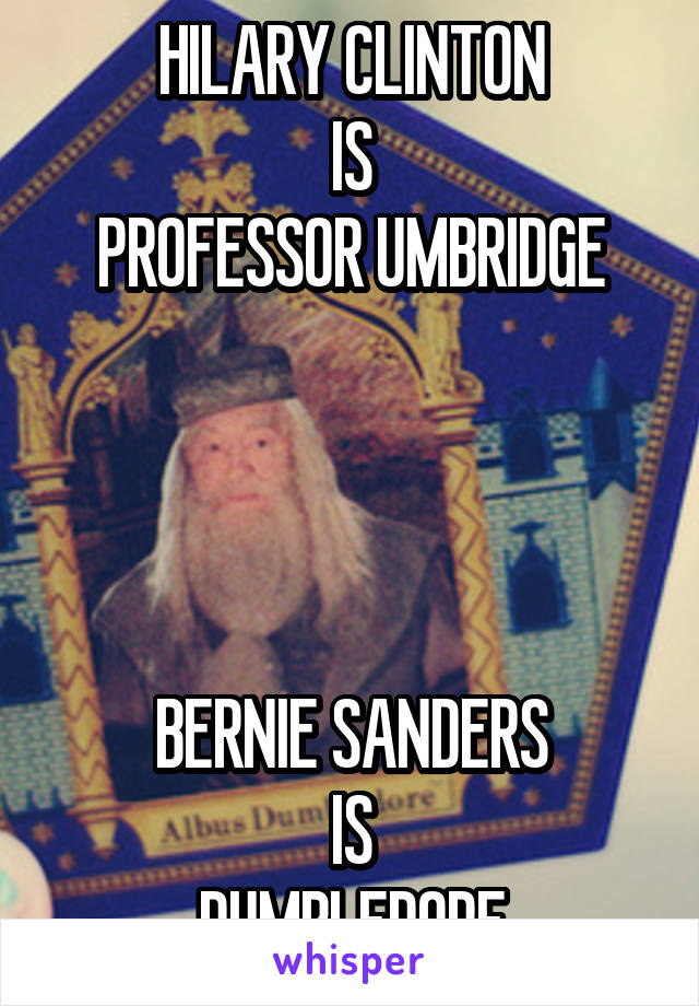 HILARY CLINTON
IS
PROFESSOR UMBRIDGE




BERNIE SANDERS
 IS 
DUMBLEDORE