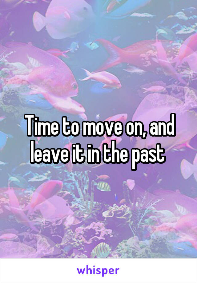 Time to move on, and leave it in the past 