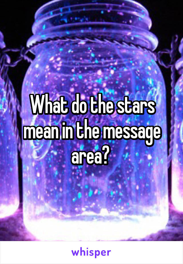 What do the stars mean in the message area? 