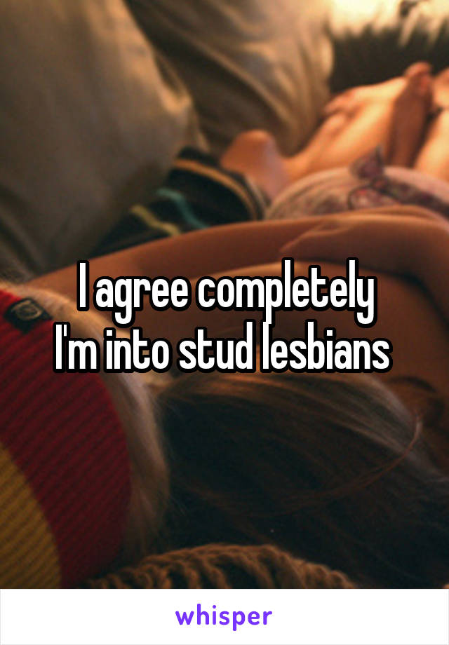 I agree completely
I'm into stud lesbians 