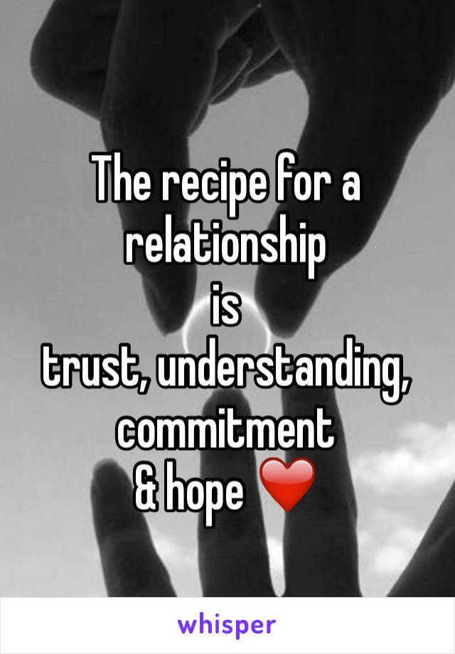 The recipe for a relationship
is 
trust, understanding,
commitment
& hope ❤️