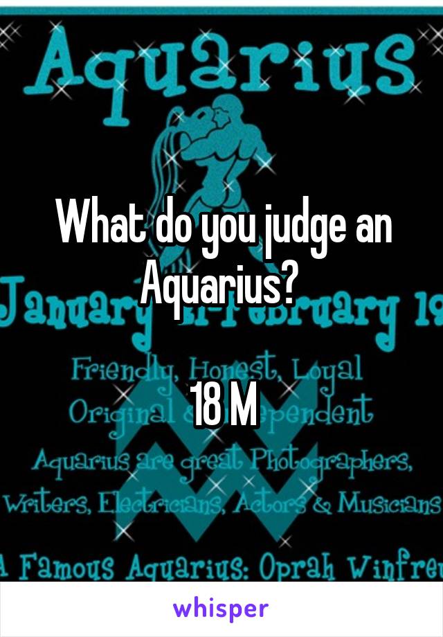 What do you judge an Aquarius? 

18 M