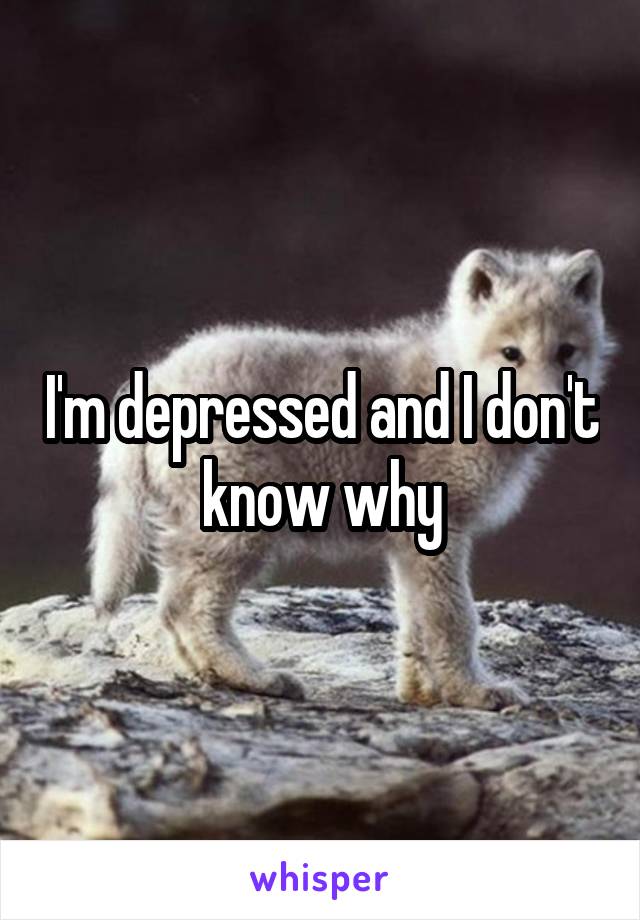 I'm depressed and I don't know why
