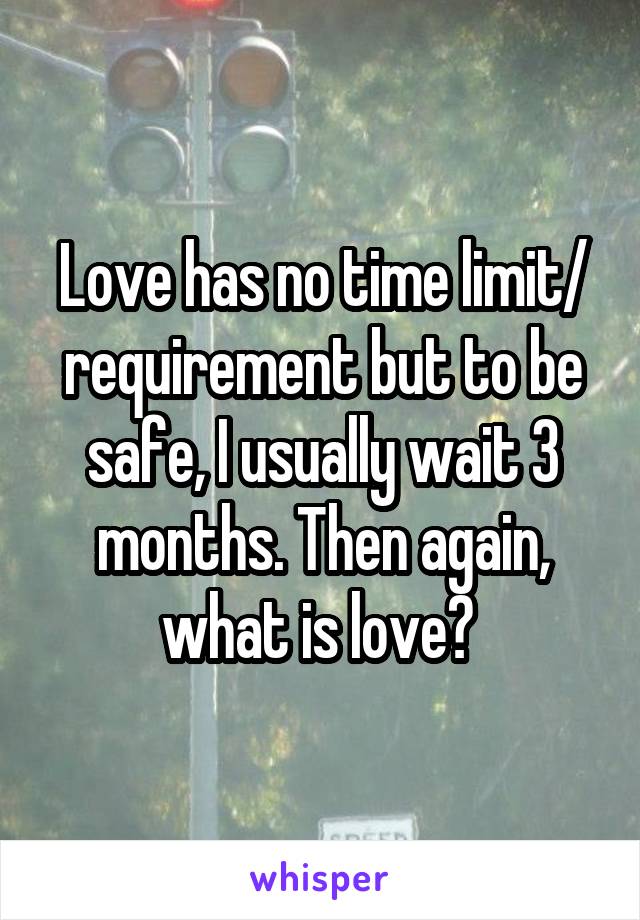Love has no time limit/ requirement but to be safe, I usually wait 3 months. Then again, what is love? 
