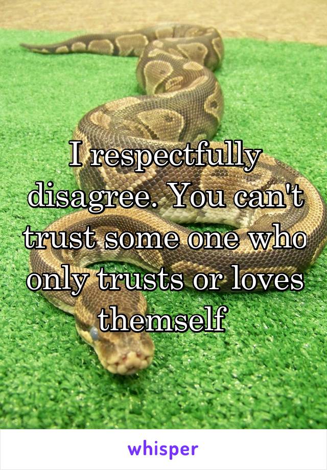 I respectfully disagree. You can't trust some one who only trusts or loves themself 
